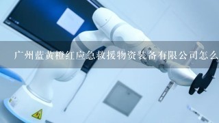 广州蓝黄橙红应急救援物资装备有限公司怎么样？