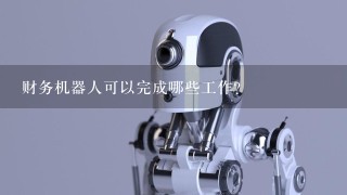 财务机器人可以完成哪些工作？