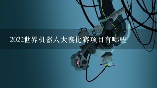 2022世界机器人大赛比赛项目有哪些