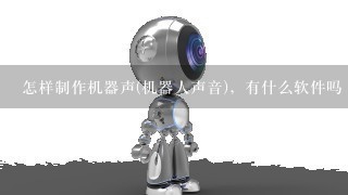 怎样制作机器声(机器人声音)，有什么软件吗