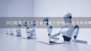 2022机器人工程专业好找工作吗 就业方向有哪些