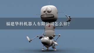 福建华科机器人有限公司怎么样？