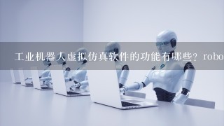 工业机器人虚拟仿真软件的功能有哪些？robotstudio软件有哪些特点？