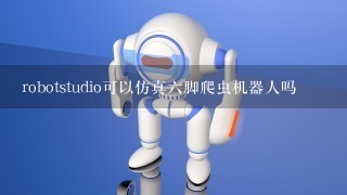 robotstudio可以仿真6脚爬虫机器人吗