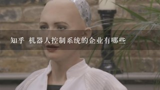 知乎 机器人控制系统的企业有哪些