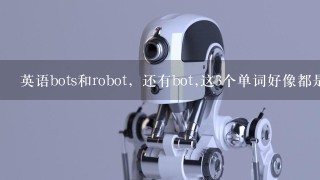 英语bots和robot，还有bot,这3个单词好像都是机器人