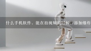 什么手机软件，能在拍视频的时候，添加爆炸，机器人，等科幻效果？