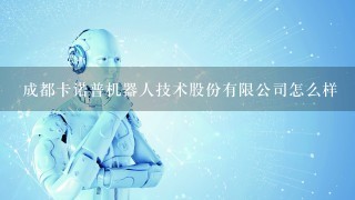 成都卡诺普机器人技术股份有限公司怎么样