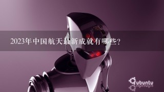 2023年中国航天最新成就有哪些？