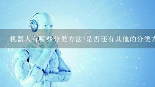 机器人有哪些分类方法?是否还有其他的分类方法?