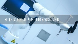 中粮福安机器人科技园有哪些企业