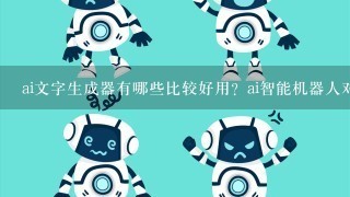 ai文字生成器有哪些比较好用？ai智能机器人对话怎样实现？