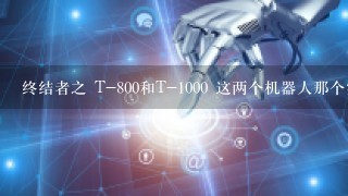 终结者之 T-800和T-1000 这两个机器人那个实力比较