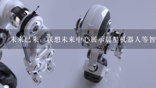 未来已来：联想未来中心展示晨星机器人等智能化转型