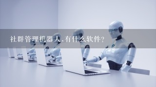 社群管理机器人,有什么软件？