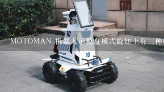 MOTOMAN 机器人示教盘模式旋钮上有3种模式，分别是哪3种？