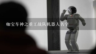 咖宝车神之重工战队机器人名字