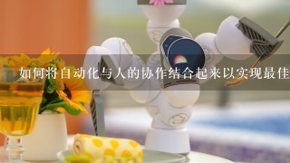 如何将自动化与人的协作结合起来以实现最佳效果？