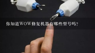 你知道WOW修复机器有哪些型号吗？