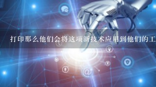 打印那么他们会将这项新技术应用到他们的工作中吗？为什么是那样做？