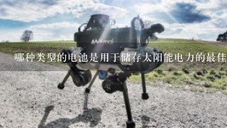 哪种类型的电池是用于储存太阳能电力的最佳选择？