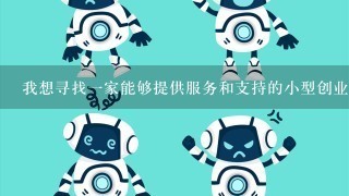 我想寻找一家能够提供服务和支持的小型创业公司的合作伙伴你建议我去哪里找他们呢？