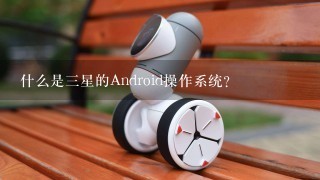 什么是三星的Android操作系统?