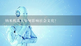 纳米机器人如何影响社会文化?