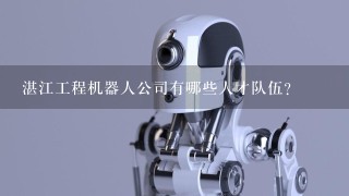 湛江工程机器人公司有哪些人才队伍?