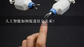 人工智能如何促进社交关系?