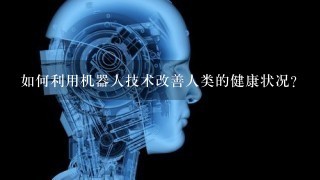 如何利用机器人技术改善人类的健康状况?