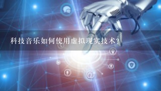 科技音乐如何使用虚拟现实技术?